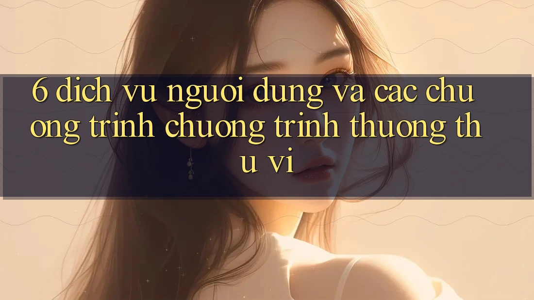6. Dịch Vụ Người dùng Và Các Chương Trình Chương trình thưởng Thú vị
