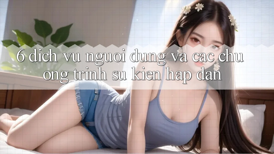 6. Dịch Vụ Người dùng Và Các Chương Trình Sự kiện Hấp Dẫn