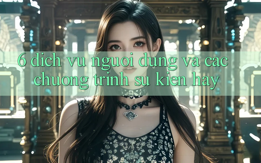 6. Dịch Vụ Người dùng Và Các Chương Trình Sự kiện Hay