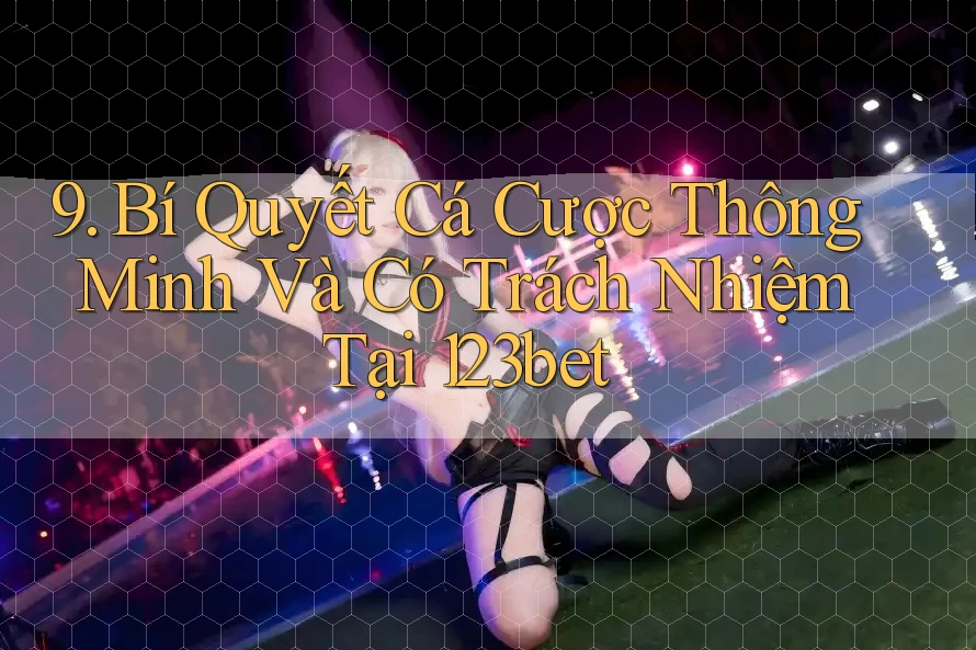 9. Bí Quyết Cá Cược Thông Minh Và Có Trách Nhiệm Tại 123bet