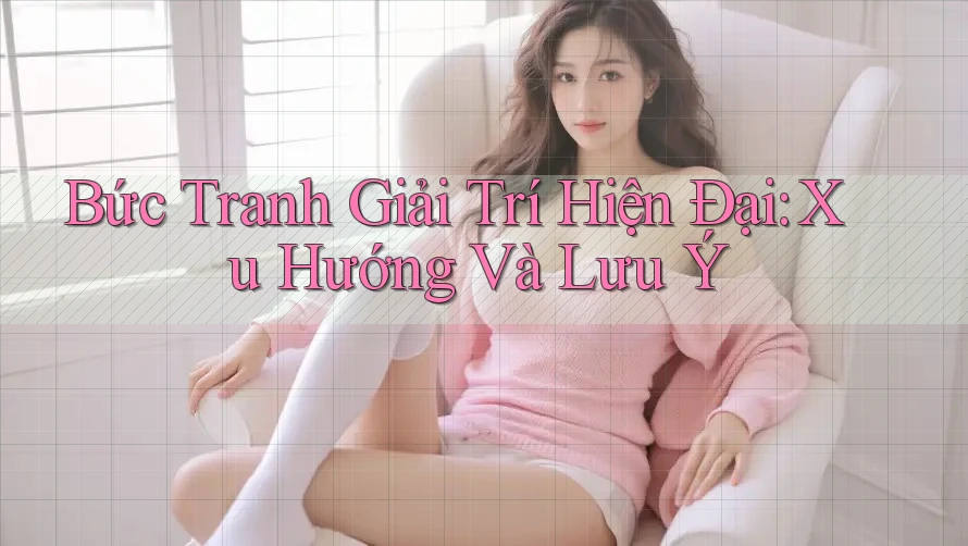 Bức Tranh Giải Trí Hiện Đại: Xu Hướng Và Lưu Ý