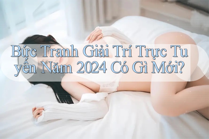 Bức Tranh Giải Trí Trực Tuyến Năm 2024 Có Gì Mới?