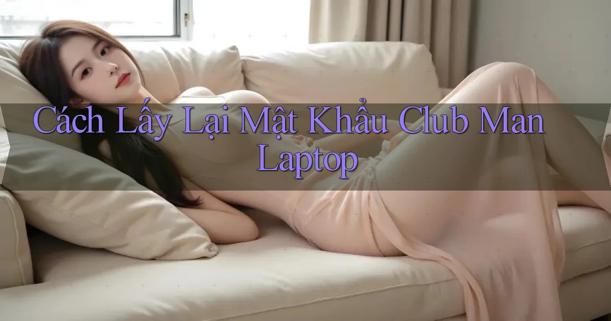 cách lấy lại mật khẩu club man laptop