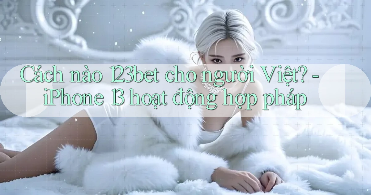 Cách nào 123bet cho người Việt   iPhone 13 hoạt động hợp pháp