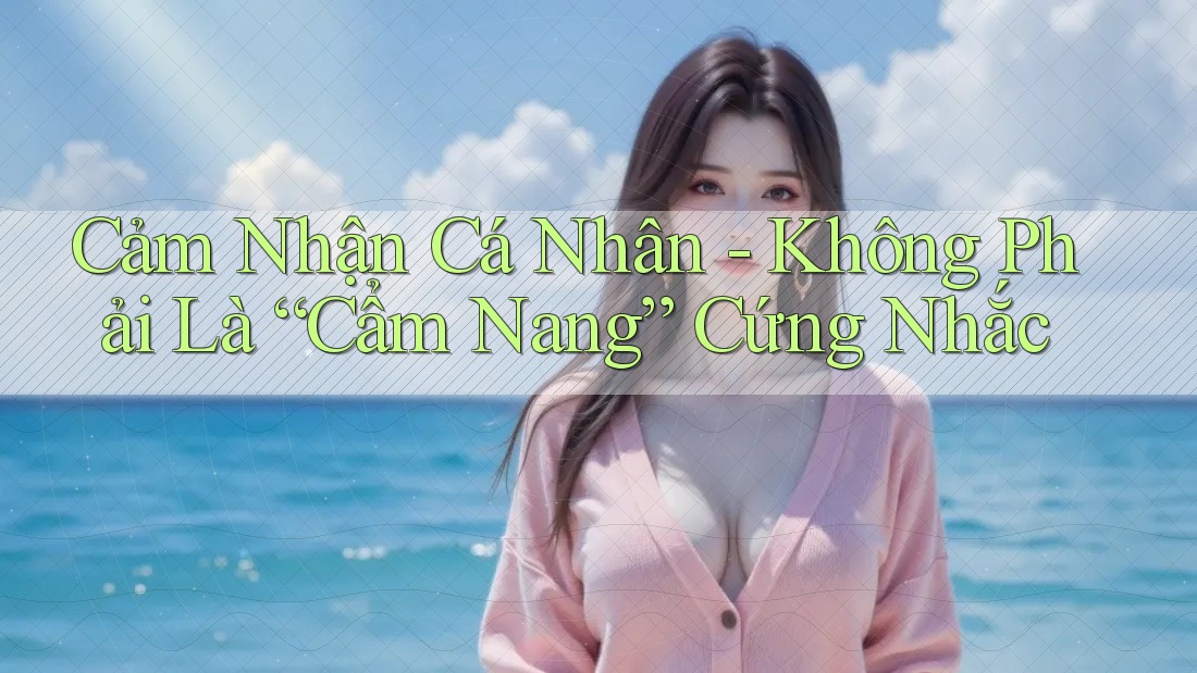 Cảm Nhận Cá Nhân - Không Phải Là “Cẩm Nang” Cứng Nhắc