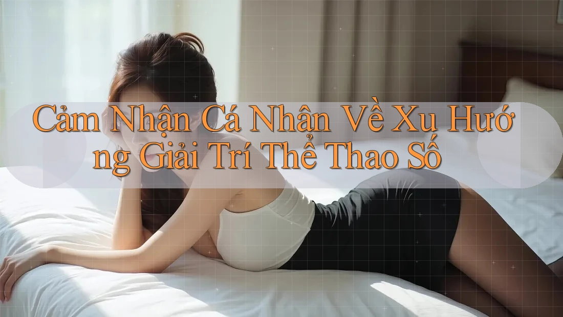 Cảm Nhận Cá Nhân Về Xu Hướng Giải Trí Thể Thao Số