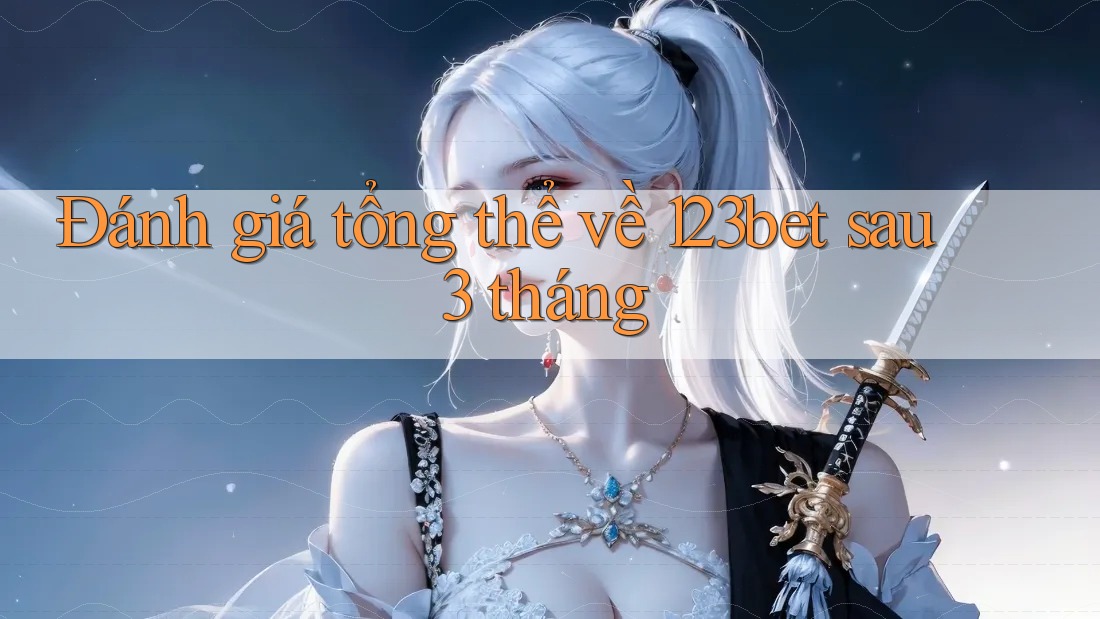 Đánh giá tổng thể về 123bet sau 3 tháng