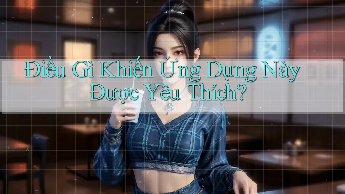Điều Gì Khiến Ứng Dụng Này Được Yêu Thích?