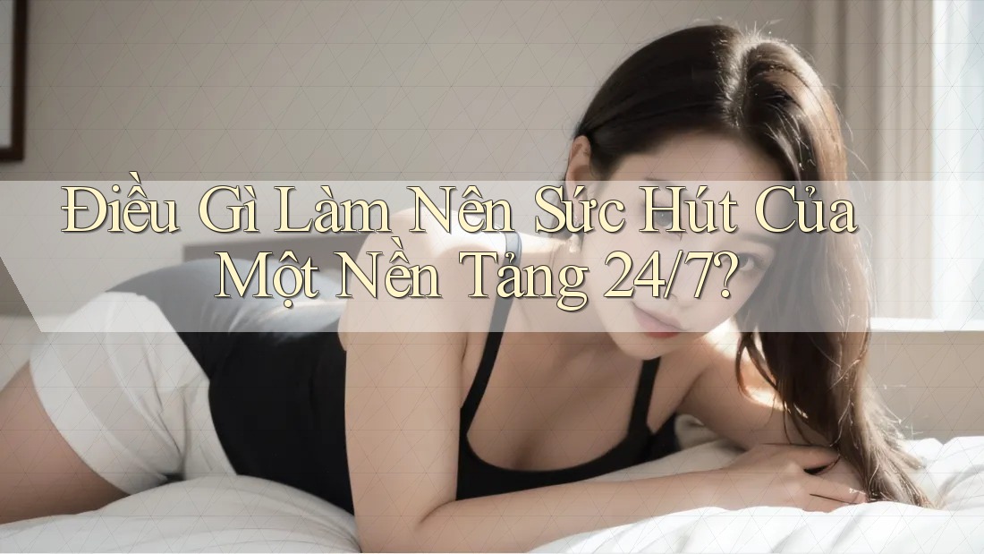 Điều Gì Làm Nên Sức Hút Của Một Nền Tảng 24/7?