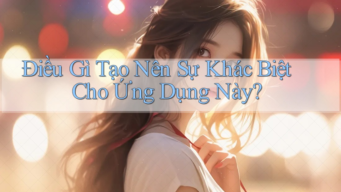 Điều Gì Tạo Nên Sự Khác Biệt Cho Ứng Dụng Này?