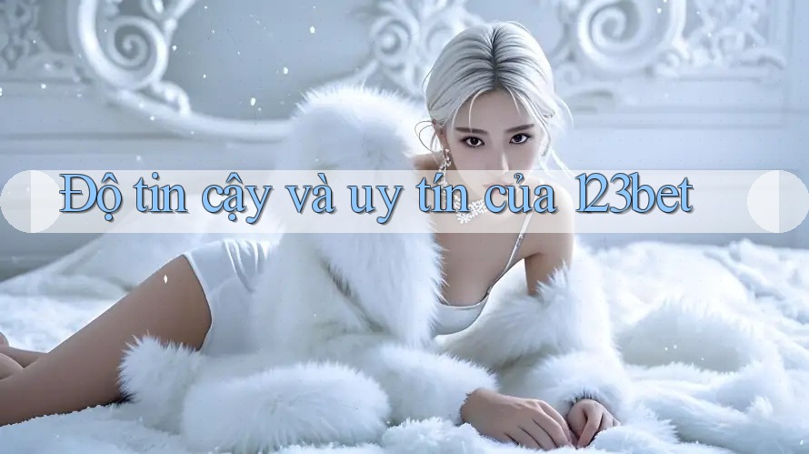 Độ tin cậy và uy tín của 123bet