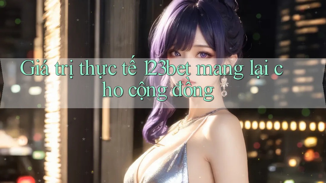 Giá trị thực tế 123bet mang lại cho cộng đồng