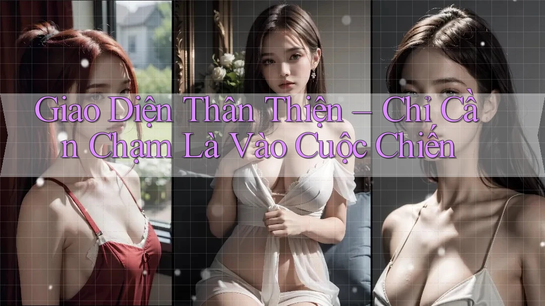 Giao Diện Thân Thiện – Chỉ Cần Chạm Là Vào Cuộc Chiến
