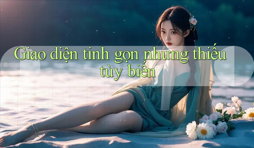 Giao diện tinh gọn nhưng thiếu tùy biến