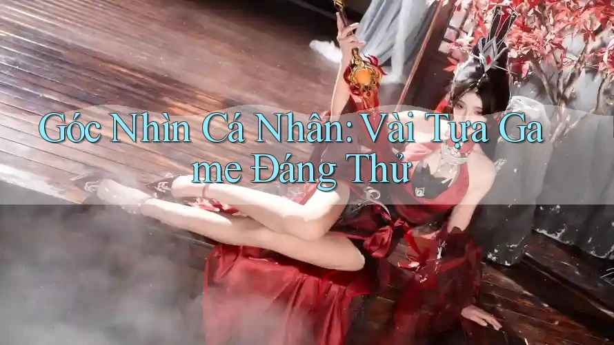 Góc Nhìn Cá Nhân: Vài Tựa Game Đáng Thử