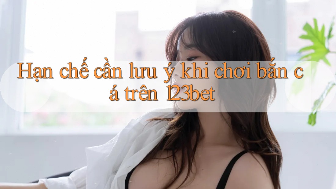 Hạn chế cần lưu ý khi chơi bắn cá trên 123bet
