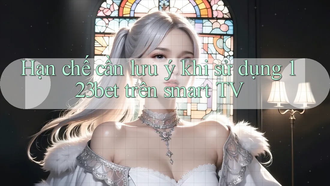 Hạn chế cần lưu ý khi sử dụng 123bet trên smart TV