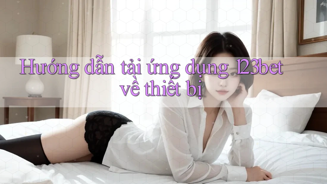 Hướng dẫn tải ứng dụng 123bet về thiết bị