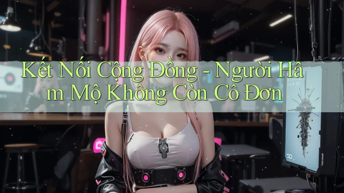Kết Nối Cộng Đồng - Người Hâm Mộ Không Còn Cô Đơn Kết Nối Cộng Đồng - Người Hâm Mộ Không Còn Cô Đơn