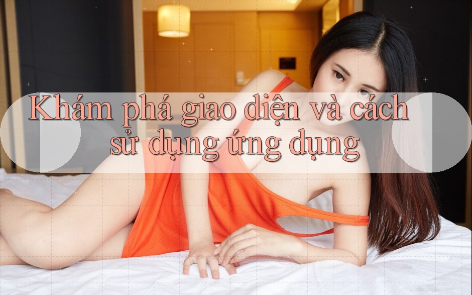 Khám phá giao diện và cách sử dụng ứng dụng