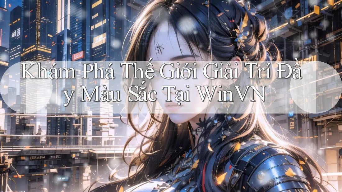 Khám Phá Thế Giới Giải Trí Đầy Màu Sắc Tại WinVN