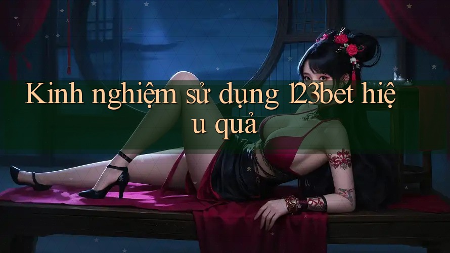 Kinh nghiệm sử dụng 123bet hiệu quả