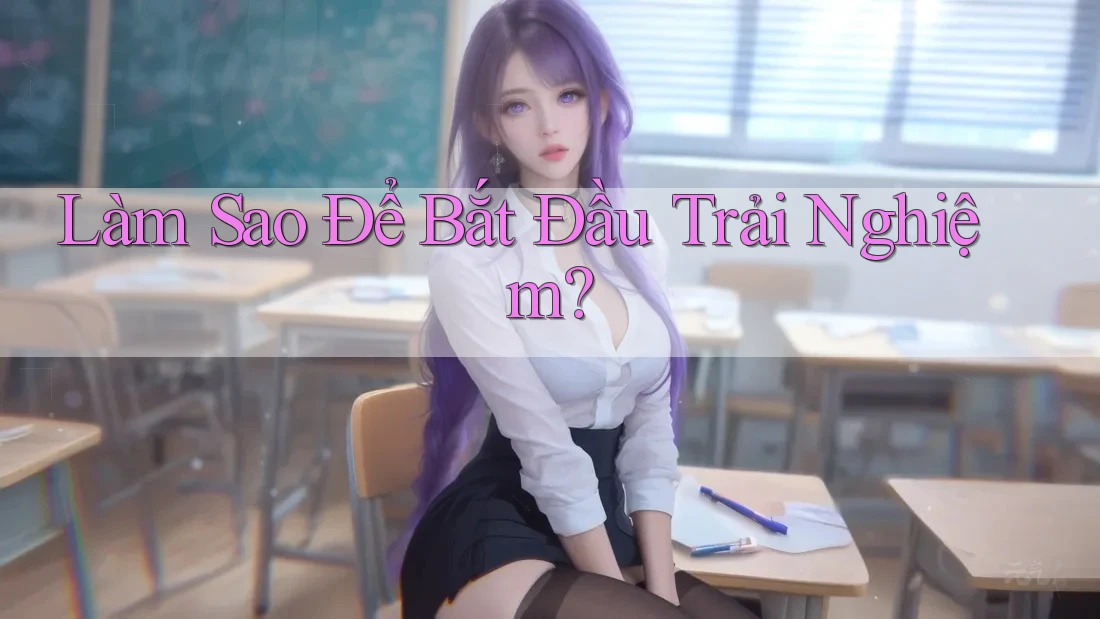 Làm Sao Để Bắt Đầu Trải Nghiệm?