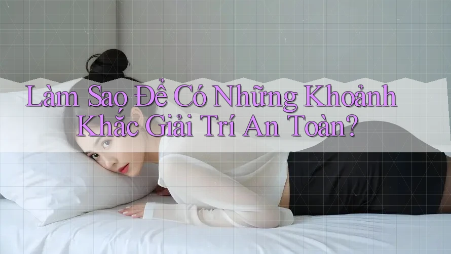 Làm Sao Để Có Những Khoảnh Khắc Giải Trí An Toàn?