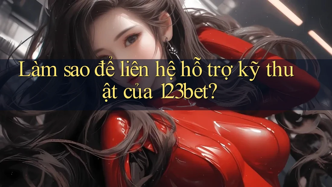 Làm sao để liên hệ hỗ trợ kỹ thuật của 123bet?