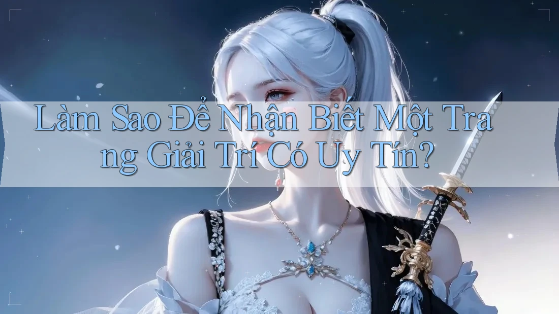 Làm Sao Để Nhận Biết Một Trang Giải Trí Có Uy Tín?