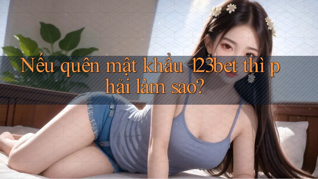 Nếu quên mật khẩu 123bet thì phải làm sao?
