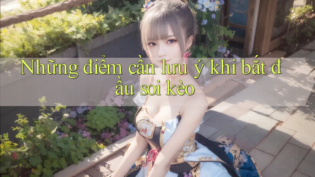 Những điểm cần lưu ý khi bắt đầu soi kèo