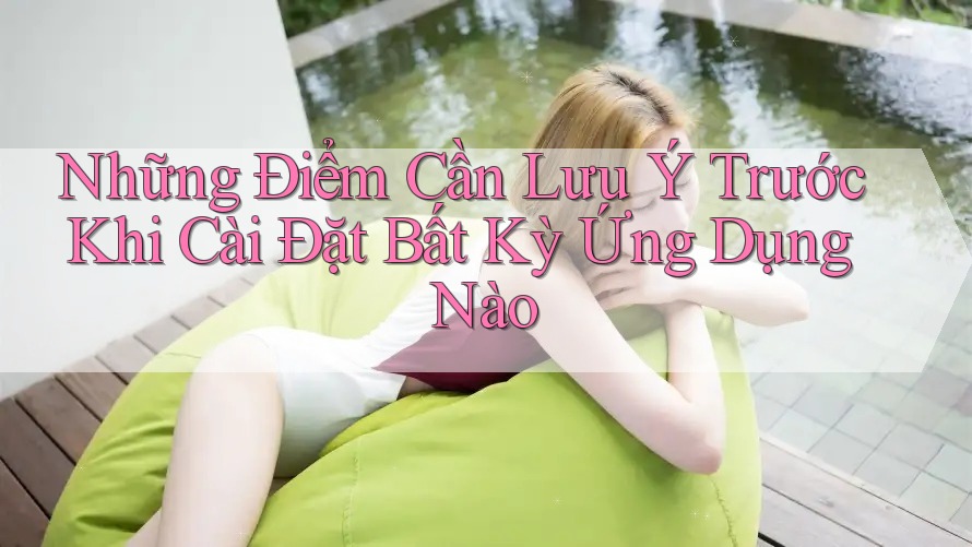 Những Điểm Cần Lưu Ý Trước Khi Cài Đặt Bất Kỳ Ứng Dụng Nào