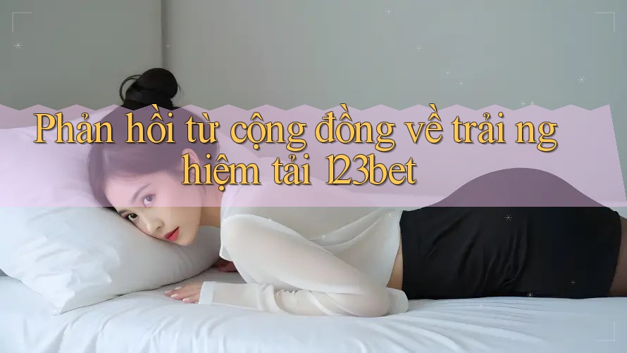 Phản hồi từ cộng đồng về trải nghiệm tải 123bet
