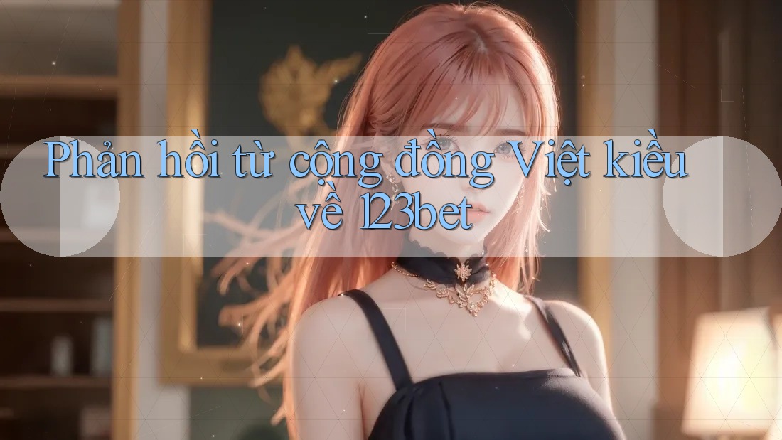 Phản hồi từ cộng đồng Việt kiều về 123bet