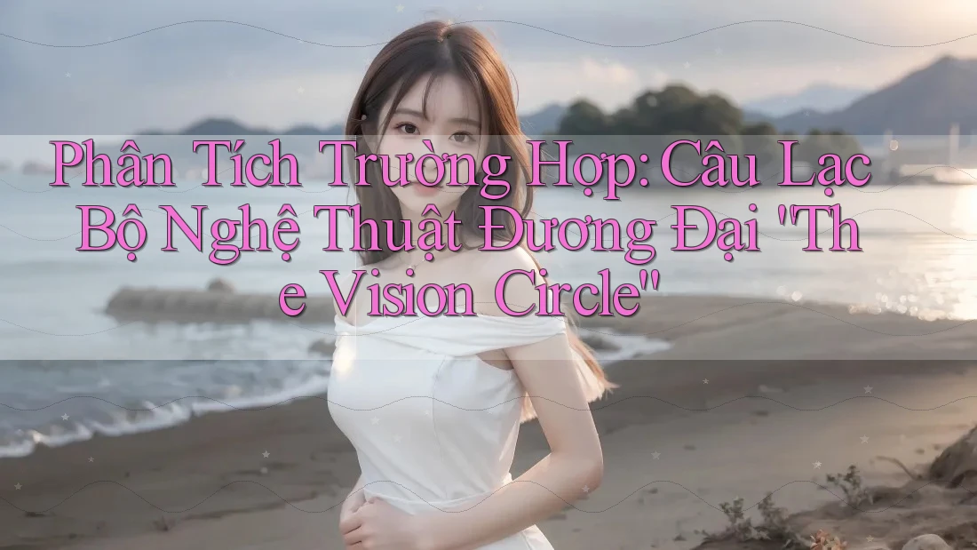 Phân Tích Trường Hợp: Câu Lạc Bộ Nghệ Thuật Đương Đại “The Vision Circle”