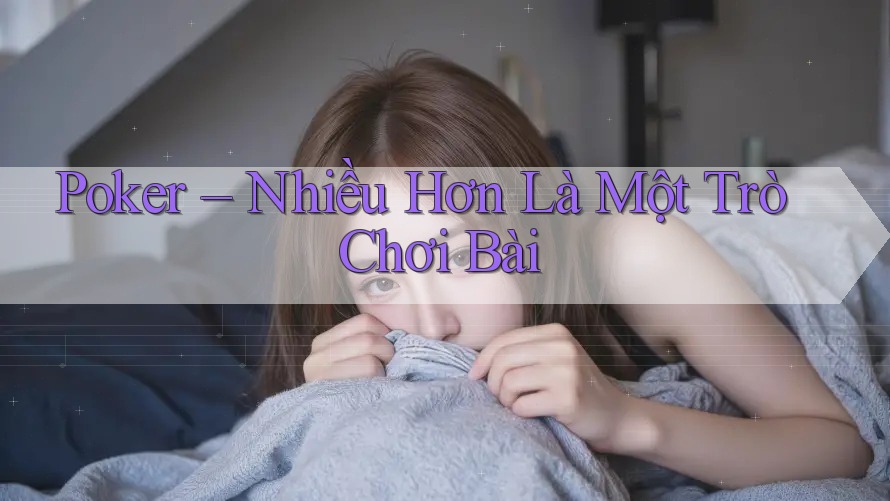 Poker – Nhiều Hơn Là Một Trò Chơi Bài
