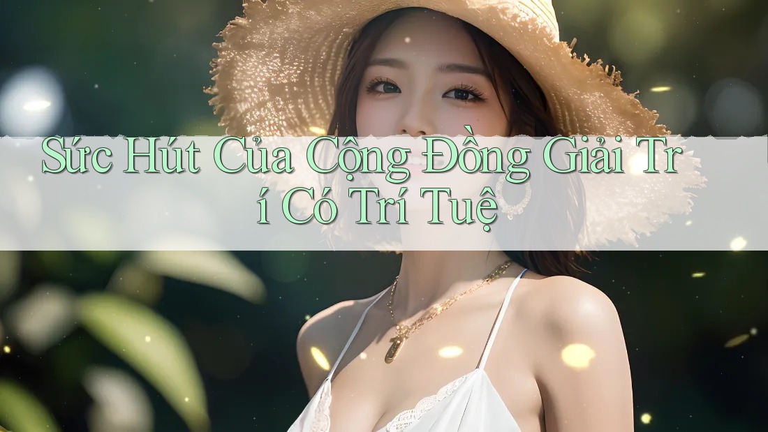 Sức Hút Của Cộng Đồng Giải Trí Có Trí Tuệ