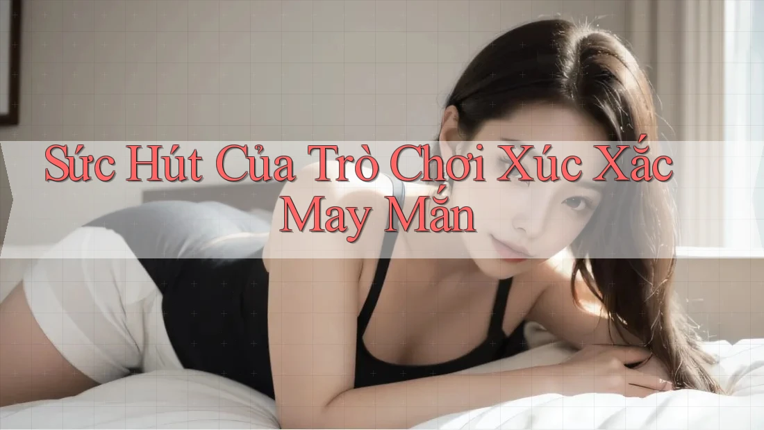 Sức Hút Của Trò Chơi Xúc Xắc May Mắn
