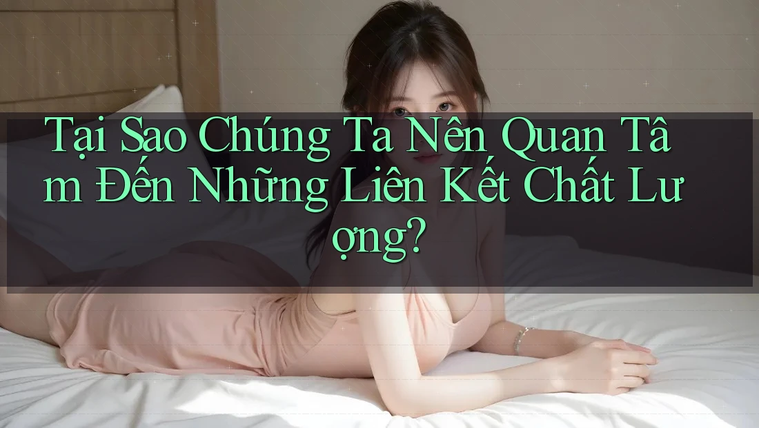 Tại Sao Chúng Ta Nên Quan Tâm Đến Những Liên Kết Chất Lượng?