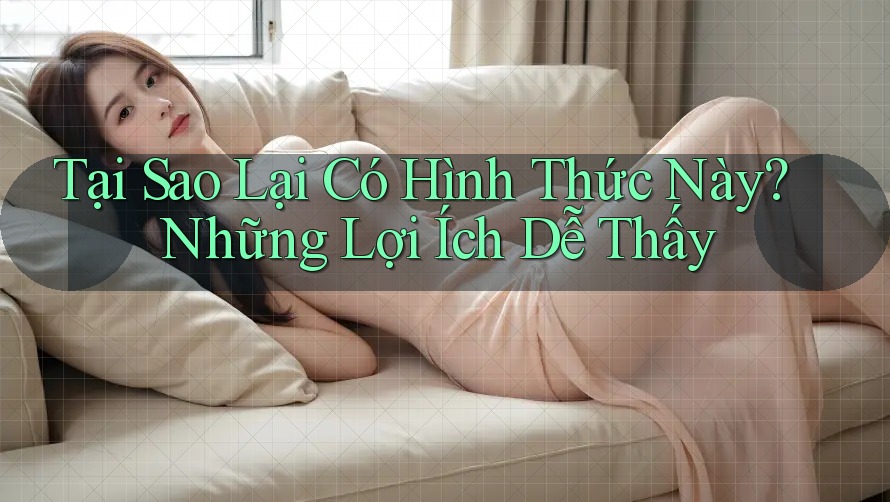 Tại Sao Lại Có Hình Thức Này? Những Lợi Ích Dễ Thấy