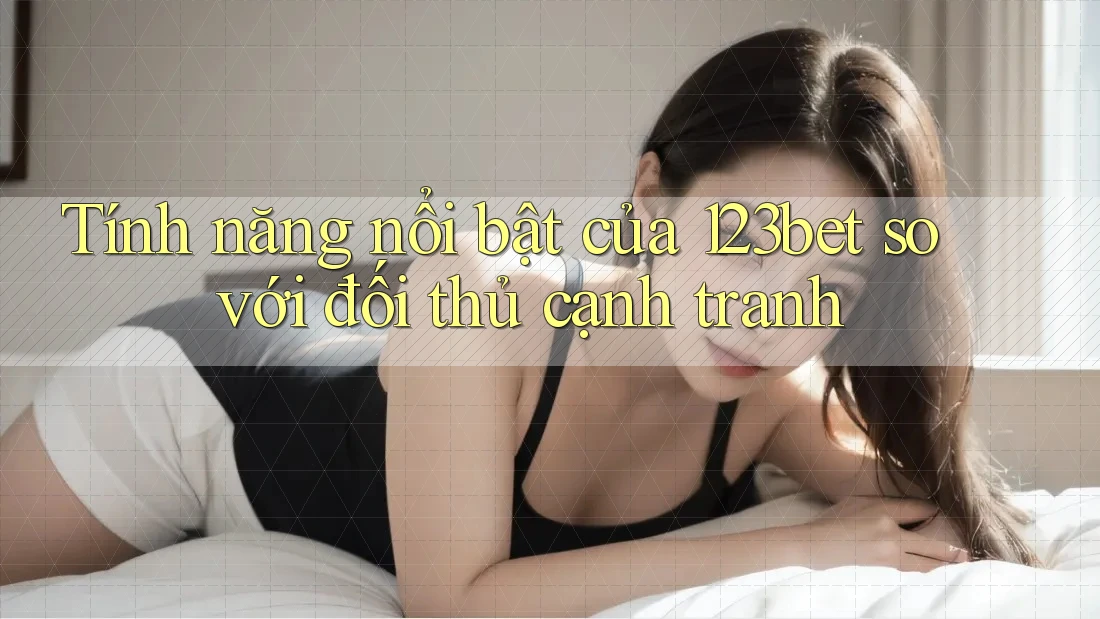 Tính năng nổi bật của 123bet so với đối thủ cạnh tranh