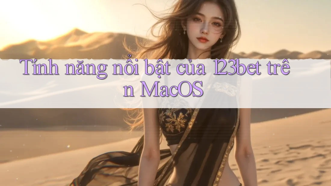 Tính năng nổi bật của 123bet trên MacOS