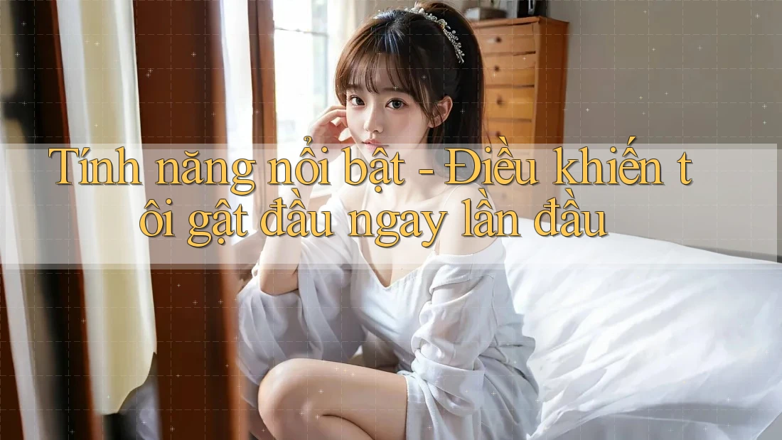 Tính năng nổi bật - Điều khiến tôi gật đầu ngay lần đầu
