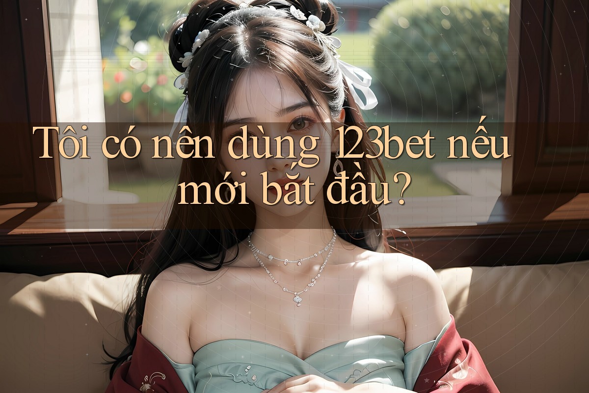 Tôi có nên dùng 123bet nếu mới bắt đầu?