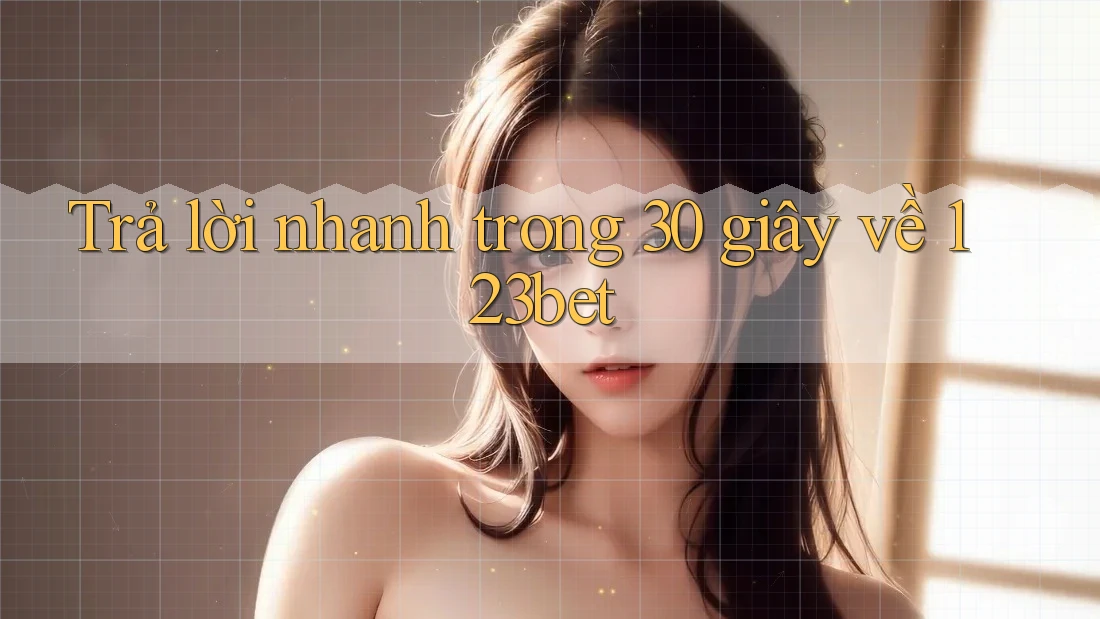 Trả lời nhanh trong 30 giây về 123bet