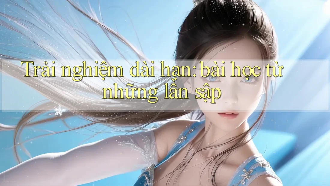 Trải nghiệm dài hạn: bài học từ những lần sập
