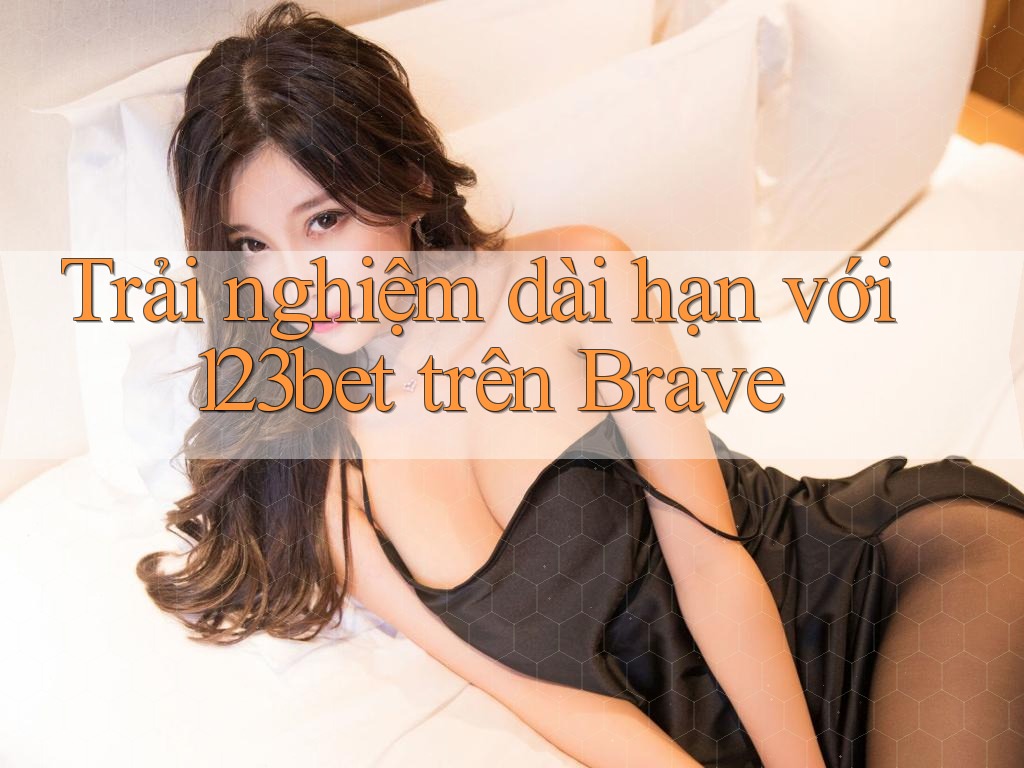 Trải nghiệm dài hạn với 123bet trên Brave