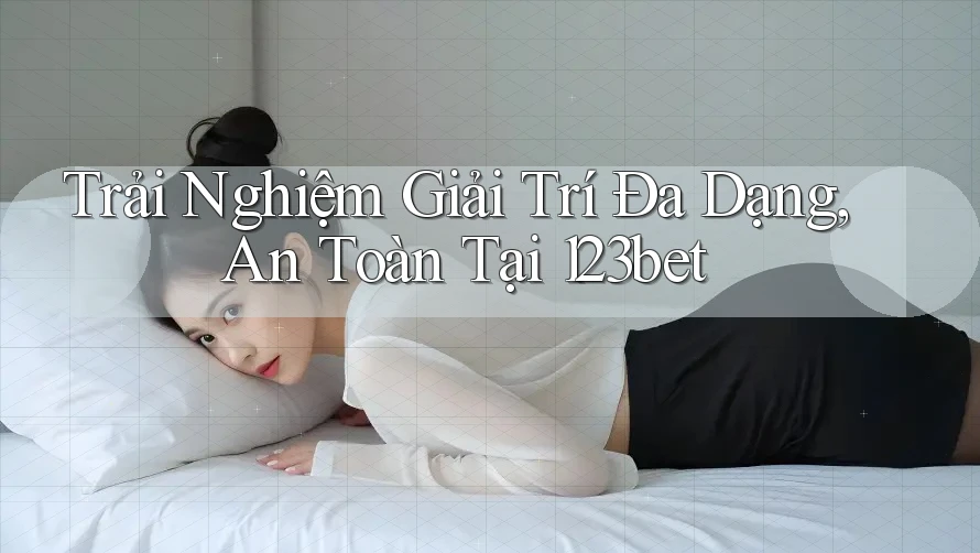 Trải Nghiệm Giải Trí Đa Dạng, An Toàn Tại 123bet