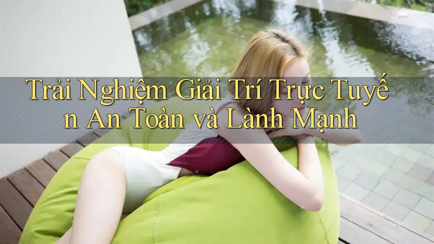 Trải Nghiệm Giải Trí Trực Tuyến An Toàn và Lành Mạnh